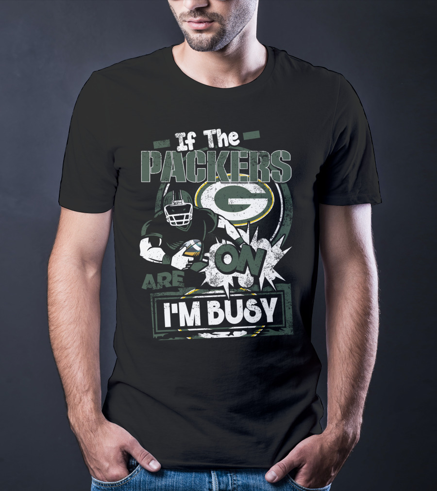 If The Packers Are On I'm Busy Green Bay Packers T-Shirt