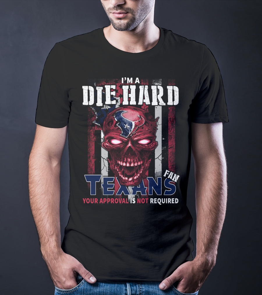 I'm A Die Hard Texans Fan Your Approval Is Not Required T-Shirt