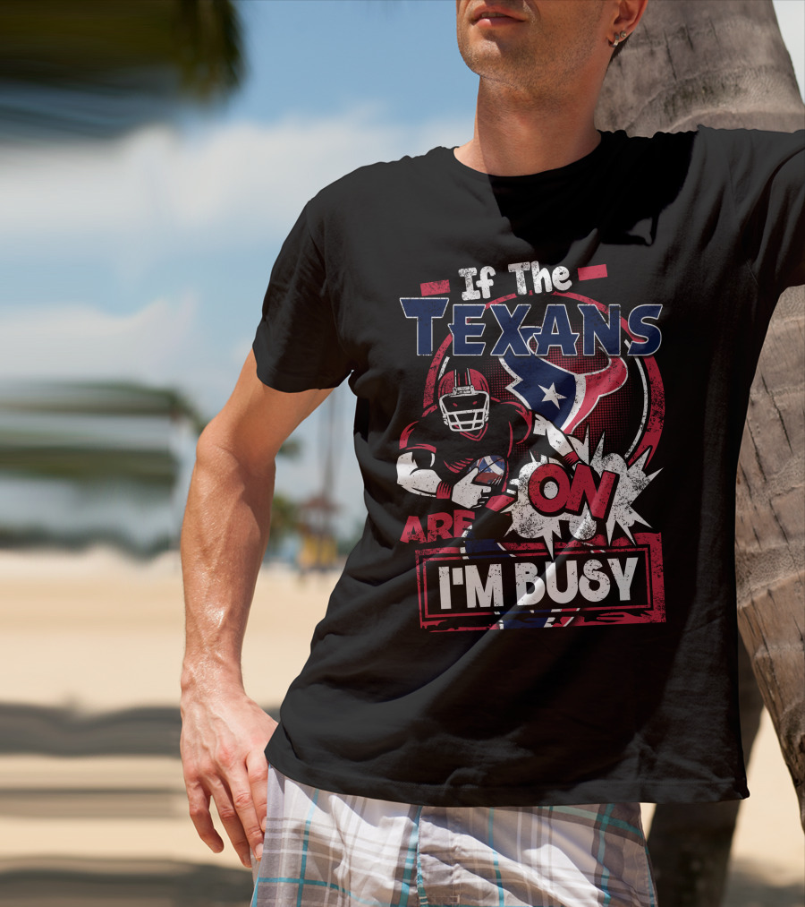 If The Texans Are On I'm Busy T-Shirt