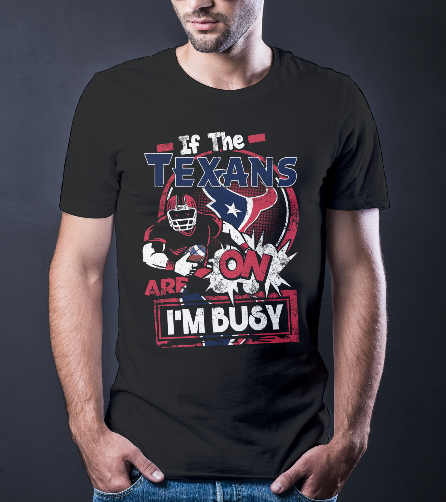 If The Texans Are On I'm Busy T-Shirt