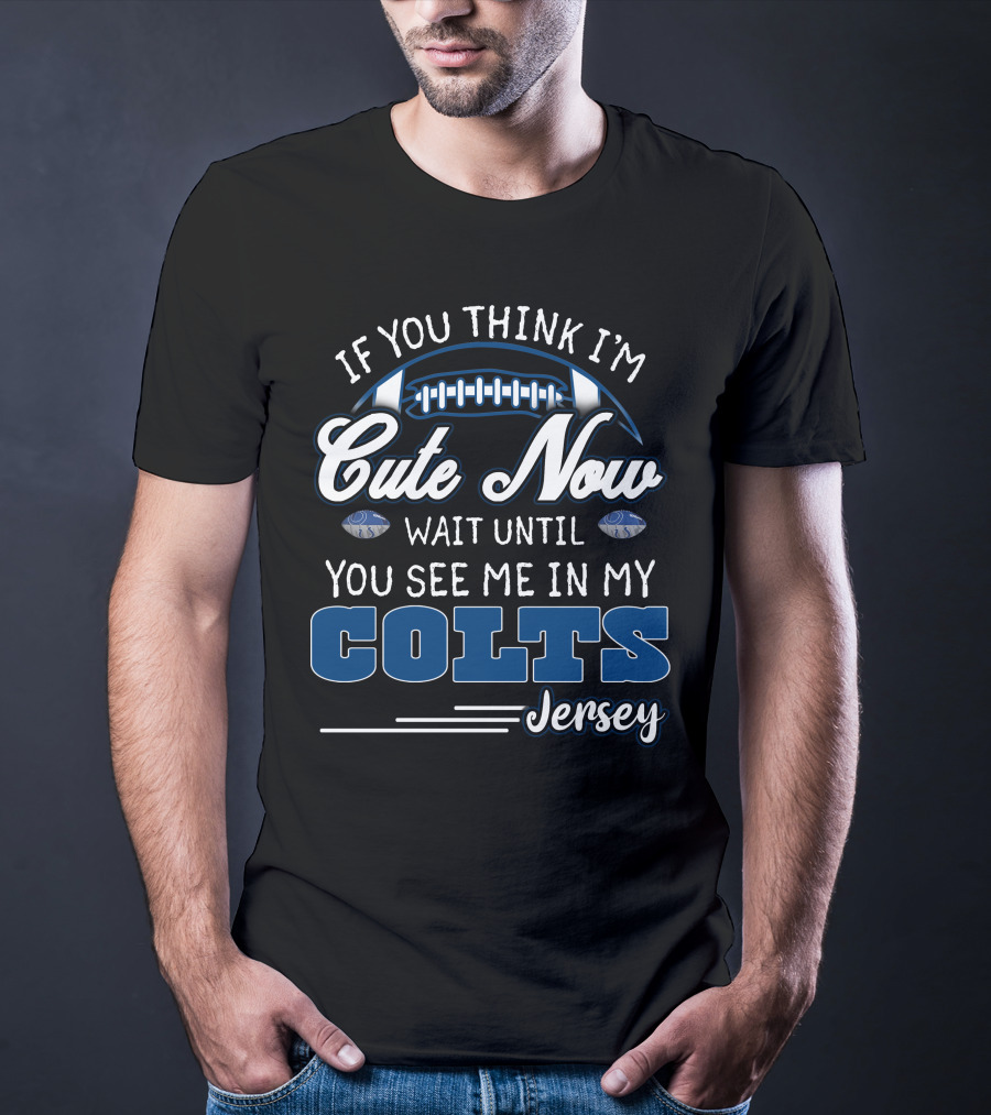 If You Think I'm Cute Now Wait Until You See Me In My Colts Jersey T-Shirt