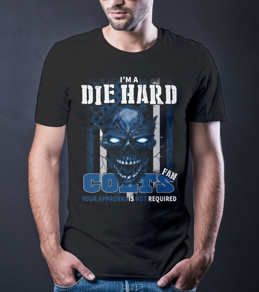 I'm A Die Hard Colts Fan Your Approval Is Not Required T-Shirt