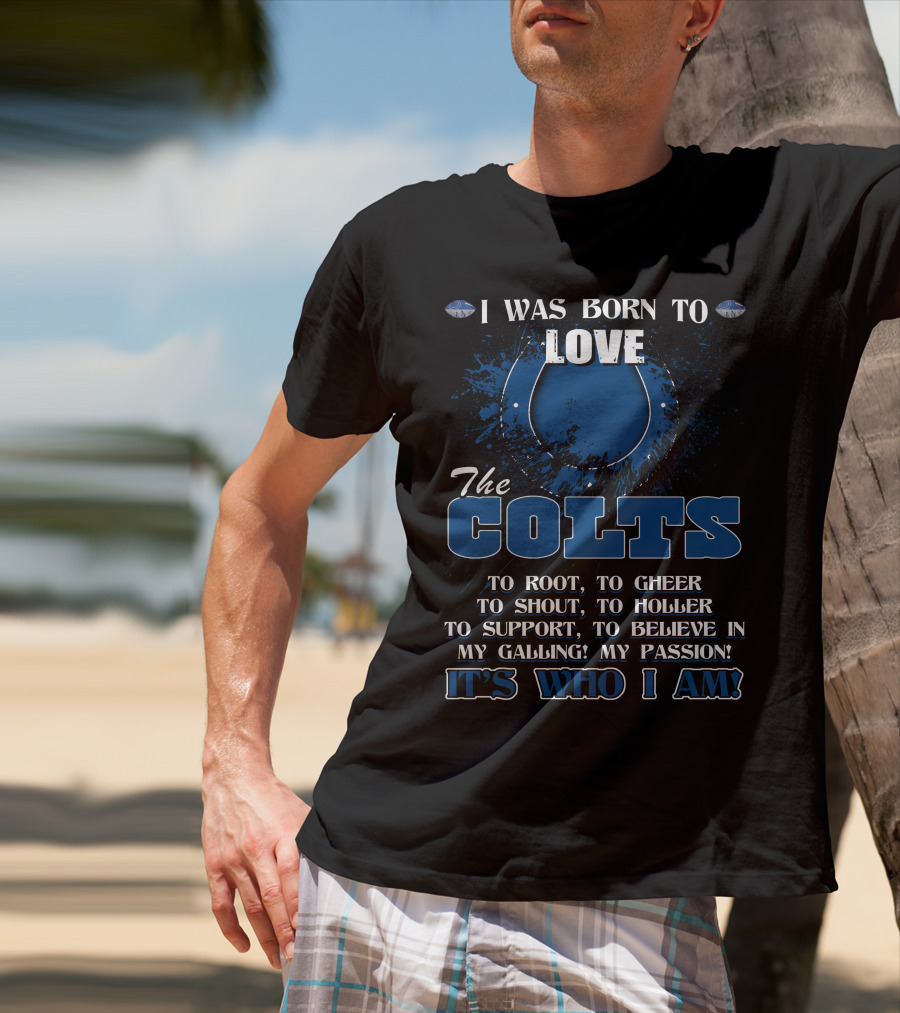 I Was Born To Love The Colts It's Who I Am Indianapolis T-Shirt