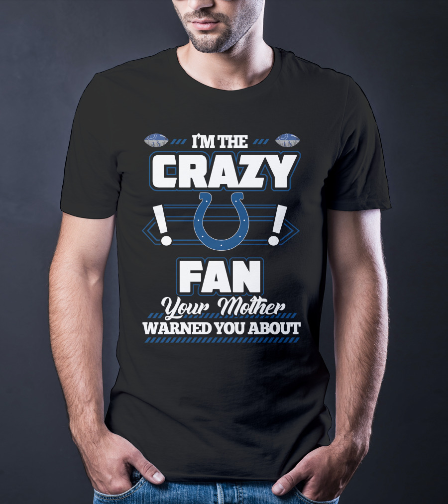 I'm The Crazy Indianapolis Colts Fan Your Mother Warned You About T-Shirt