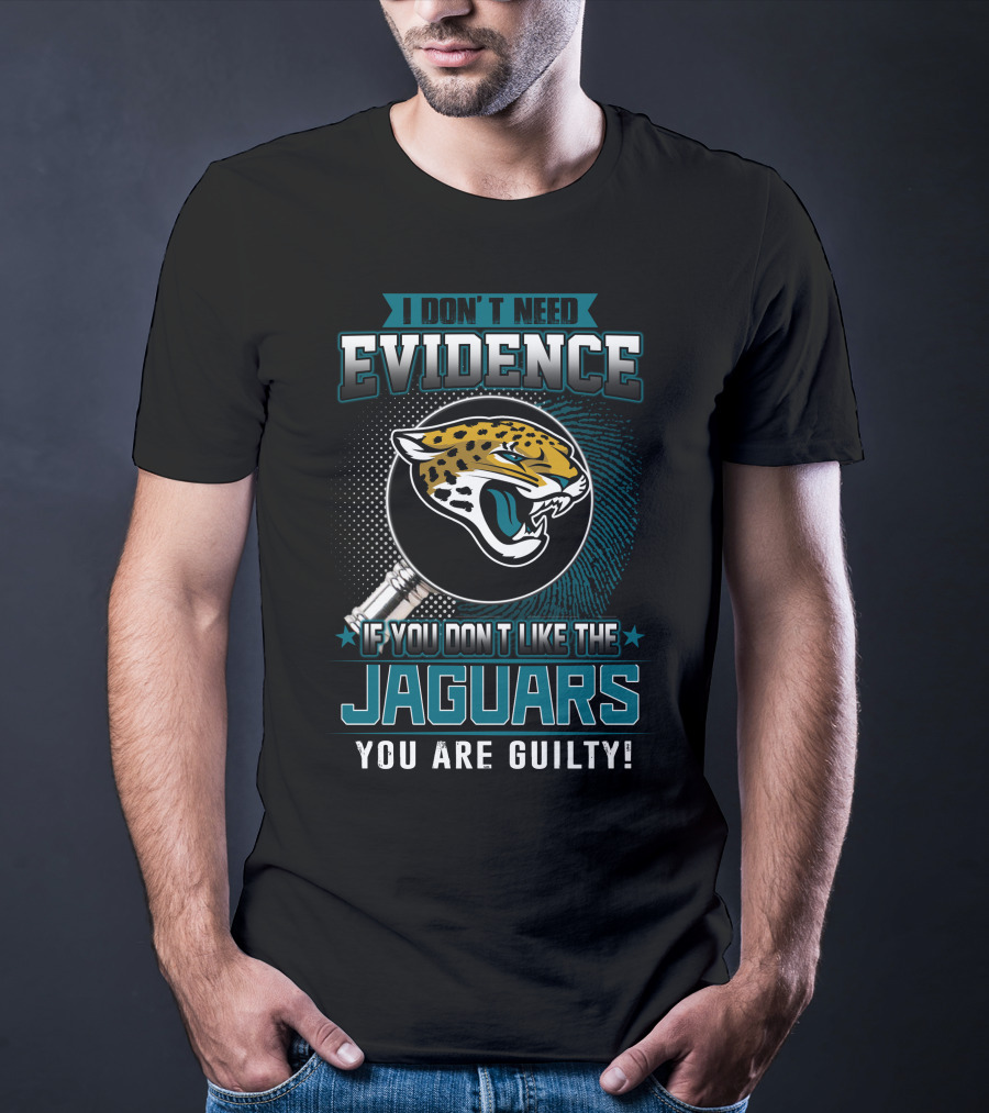 I Don't Need Evidence If You Don't Like The Jaguars You Are Guilty T-Shirt