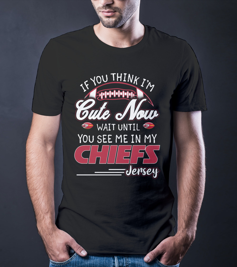If You Think I'm Cute Now Wait Until You See Me In My Chiefs Jersey T-Shirt