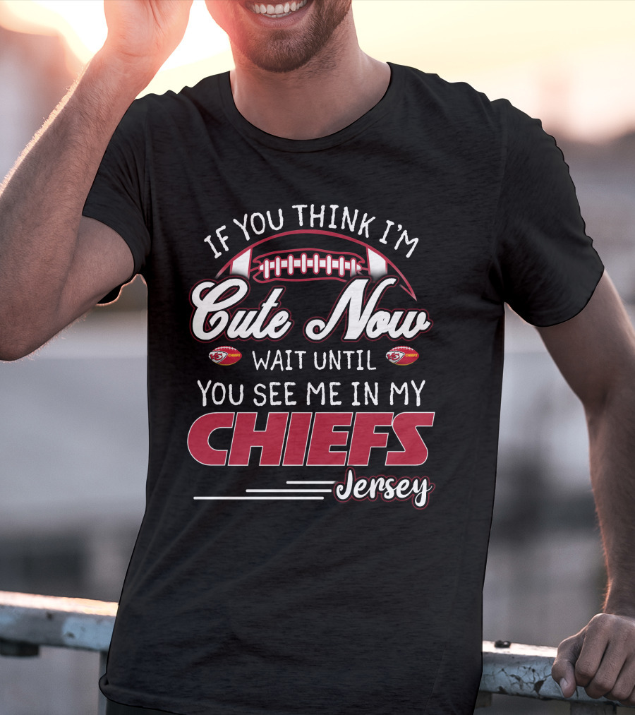 If You Think I'm Cute Now Wait Until You See Me In My Chiefs Jersey T-Shirt