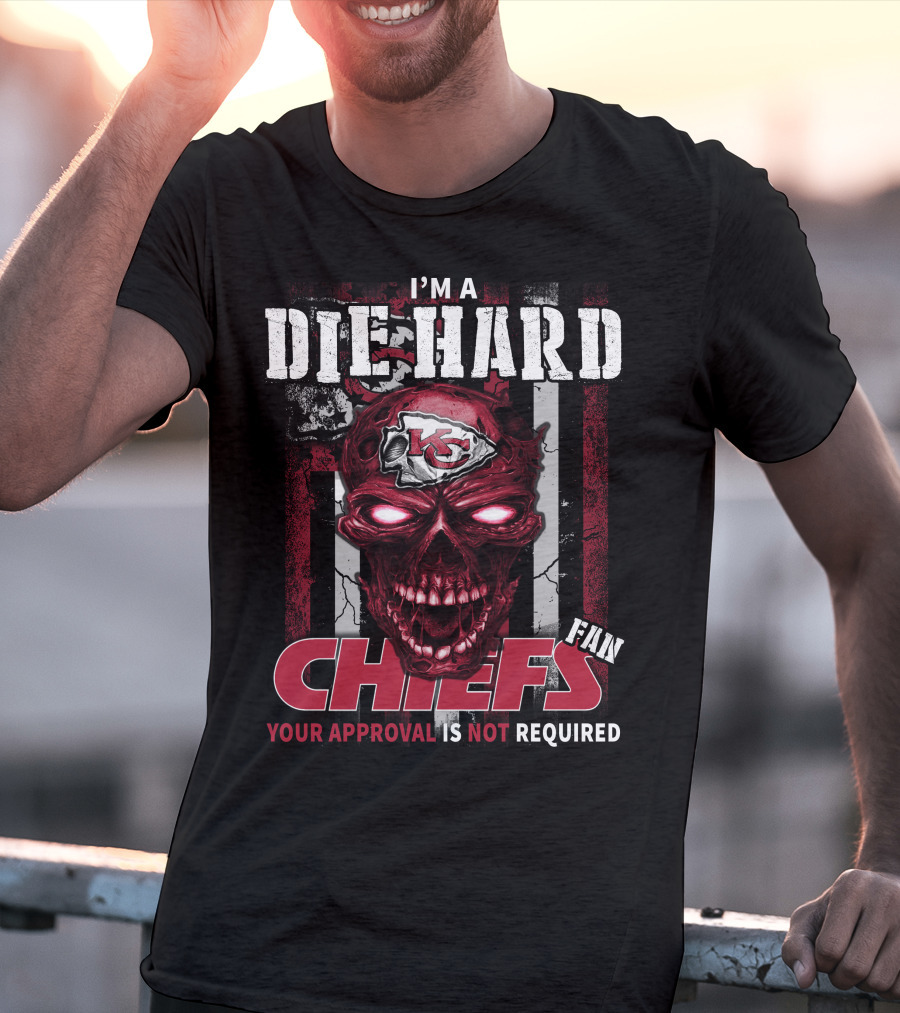 I'm A Die Hard Kansas City Chiefs Fan Your Approval Is Not Required T-Shirt