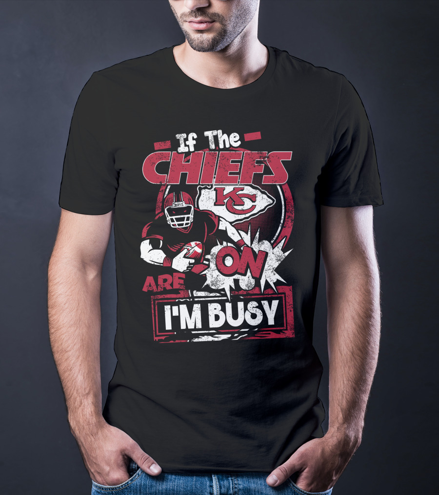 If The Chiefs Are On I'm Busy Kansas City Chiefs T-Shirt
