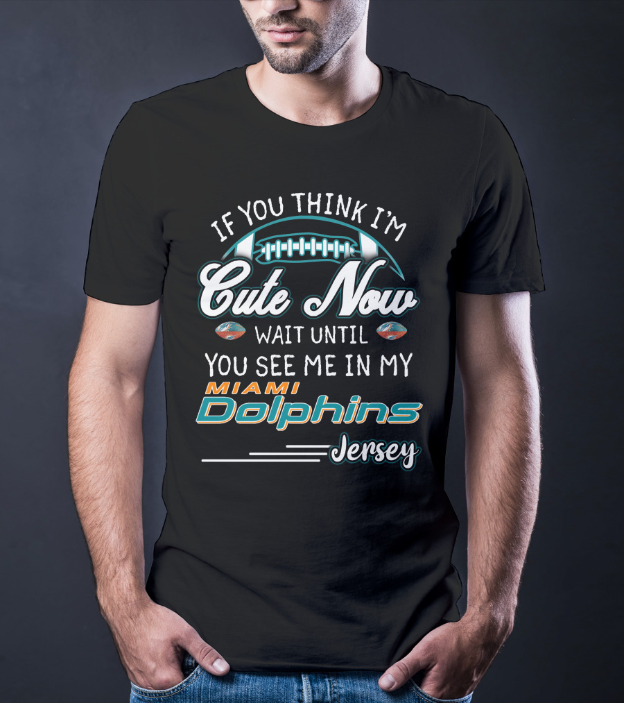 If You Think I'm Cute Now Wait Until You See Me In My Miami Dolphins Jersey T-Shirt