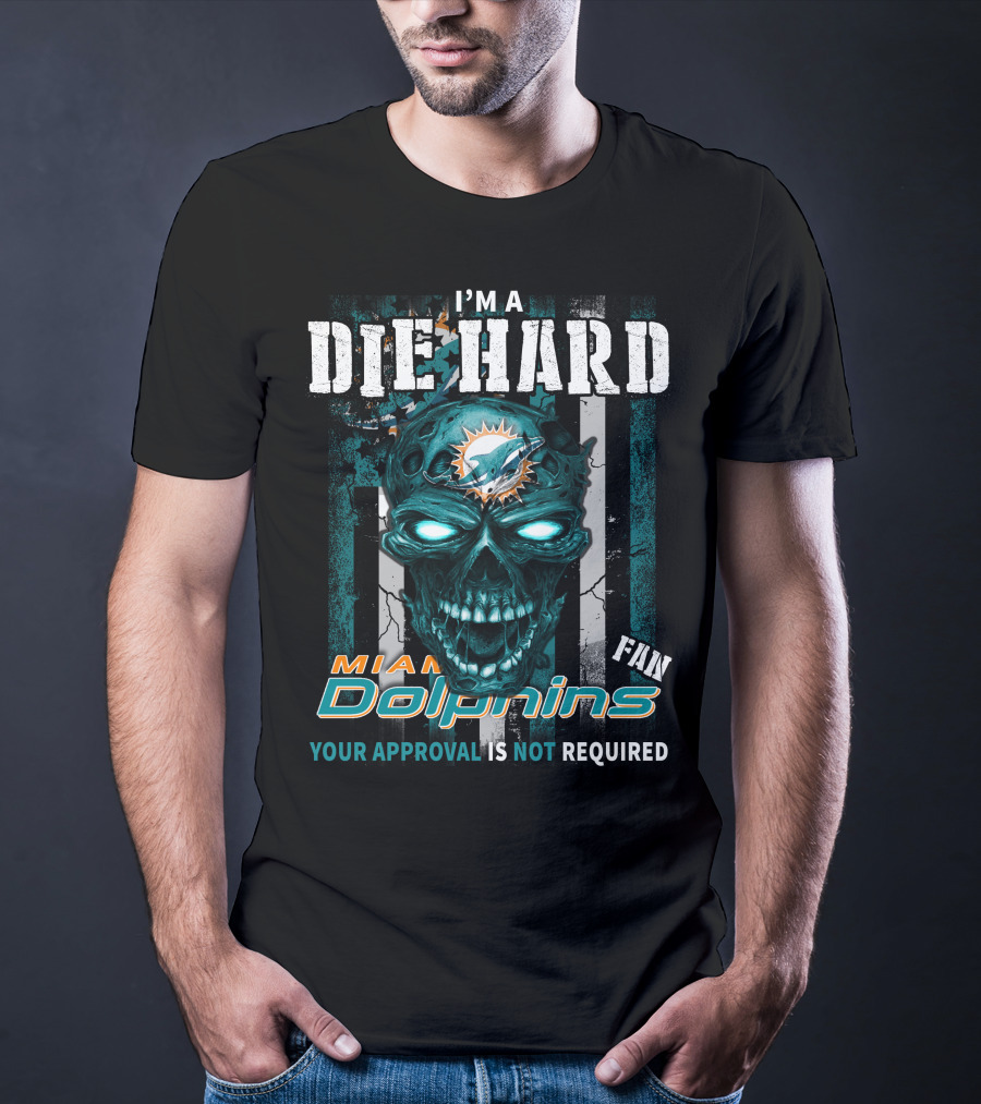 I'm A Die Hard Miami Dolphins Fan Your Approval Is Not Required T-Shirt