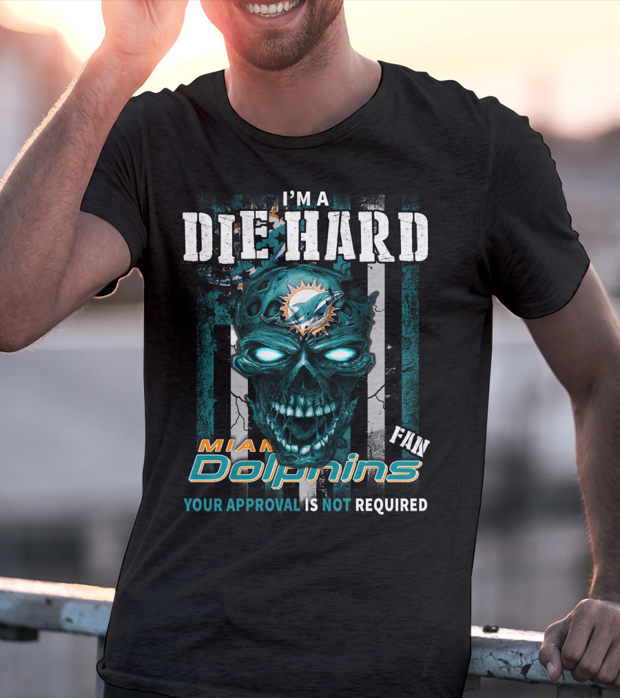 I'm A Die Hard Miami Dolphins Fan Your Approval Is Not Required T-Shirt