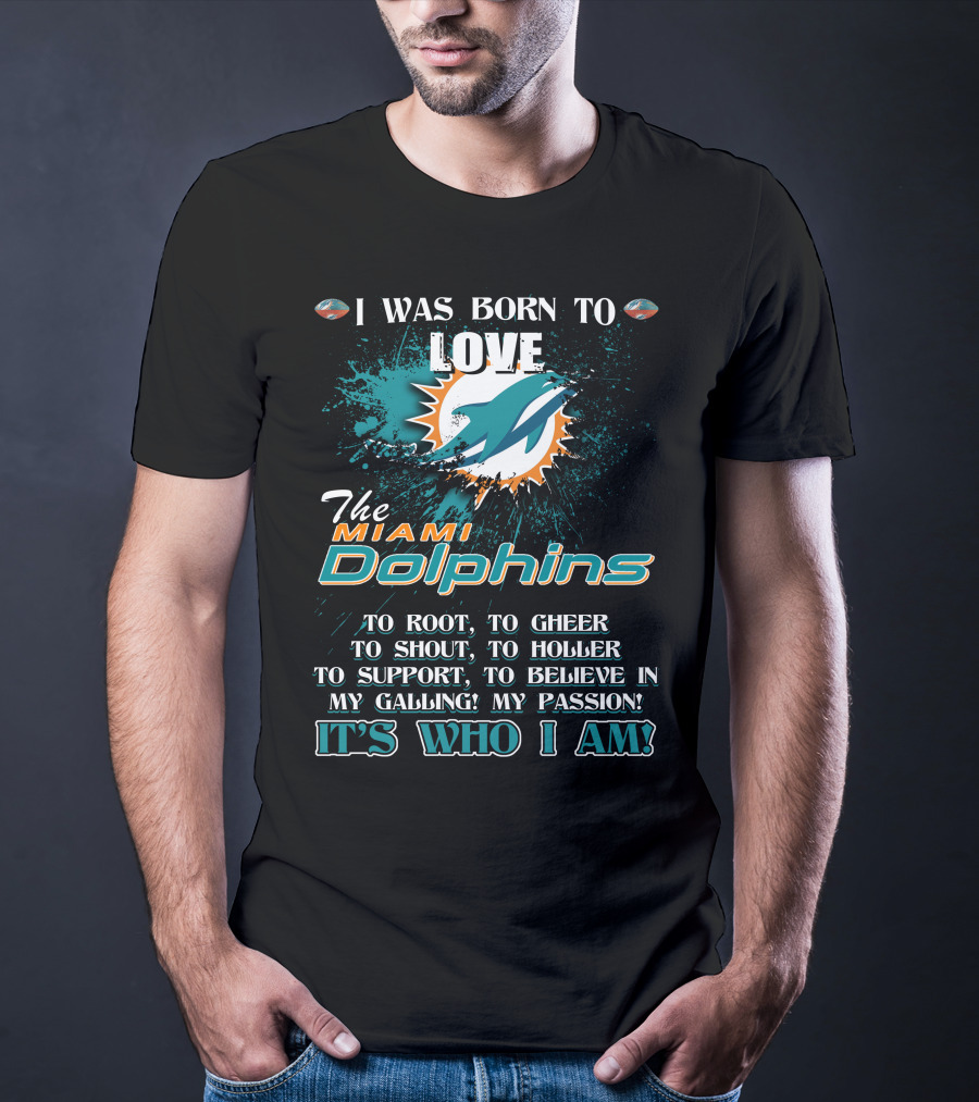 I Was Born To Love The Miami Dolphins It's Who I Am T-Shirt