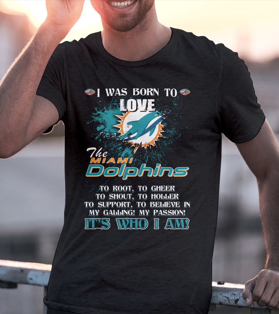 I Was Born To Love The Miami Dolphins It's Who I Am T-Shirt