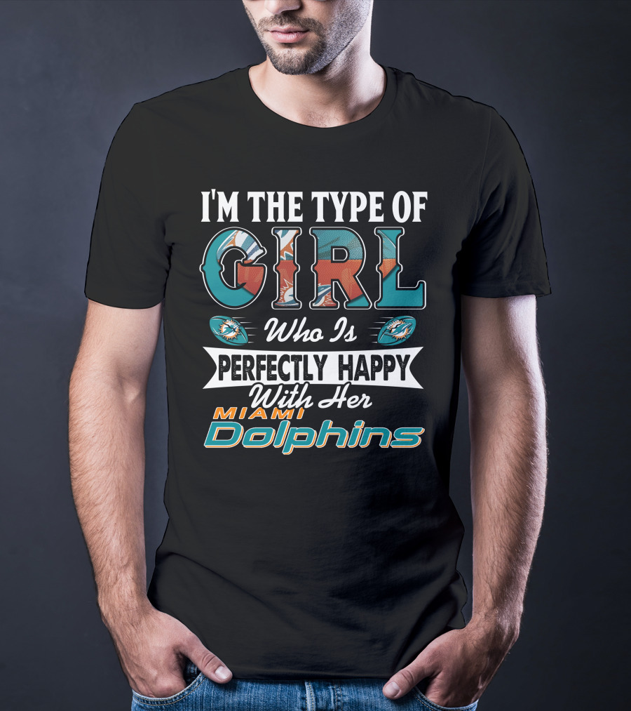 I'm The Type Of Girl Who Is Perfectly Happy With Her Miami Dolphins T-Shirt