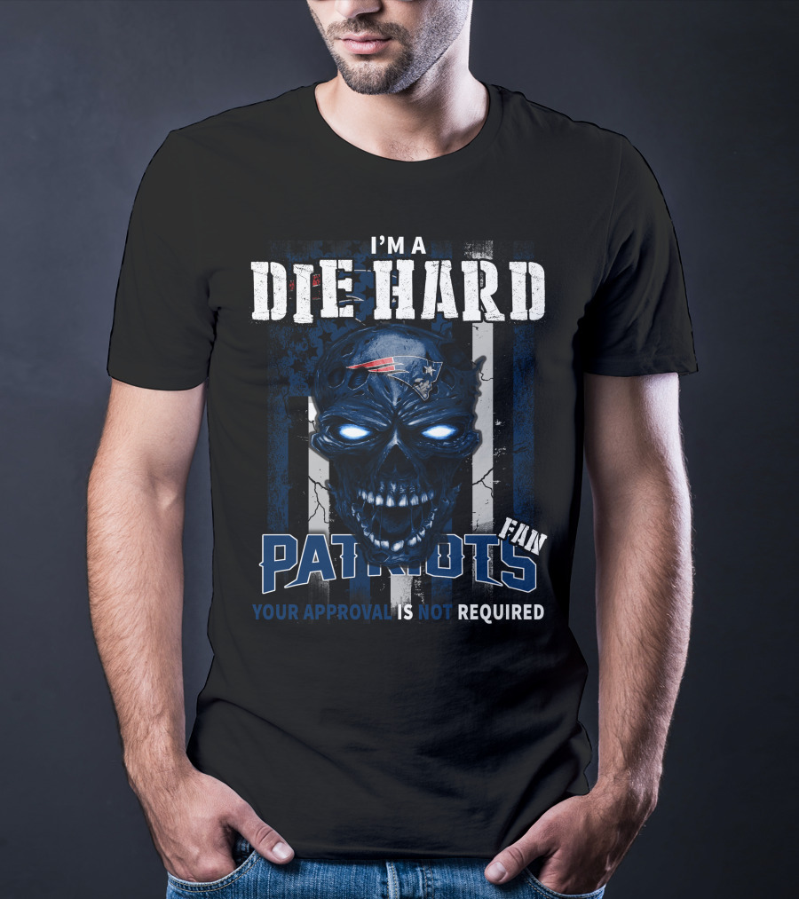 I'm A Die Hard New England Patriots Fan Your Approval Is Not Required T-Shirt