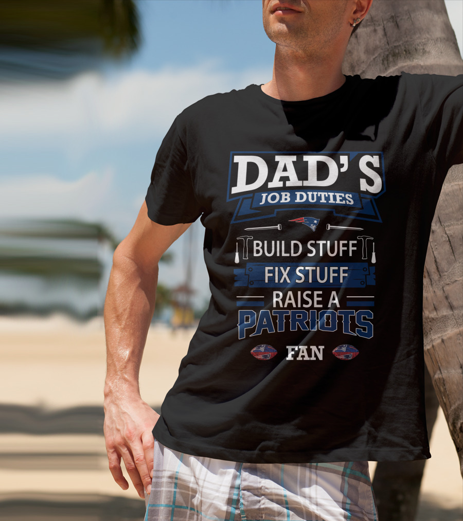 Dad's Job Duties Build Stuff Fix Stuff Raise A Patriots Fan T-Shirt