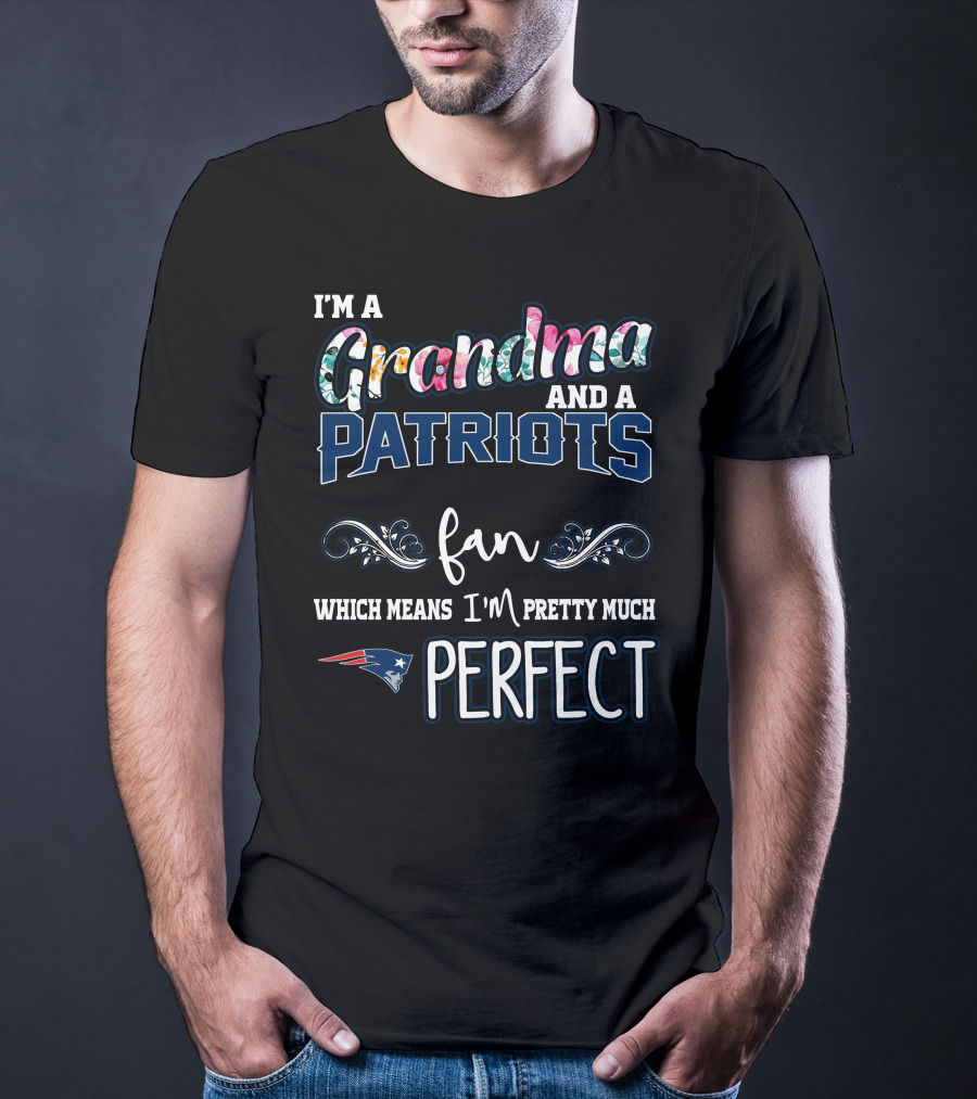 I'm A Grandma And A Patriots Fan Which Means I'm Pretty Much Perfect T-Shirt