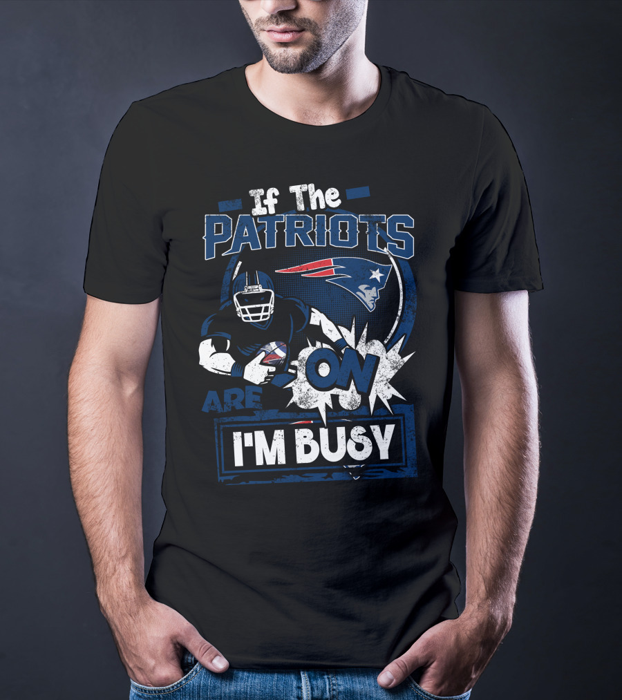 If The Patriots Are On I'm Busy T-Shirt