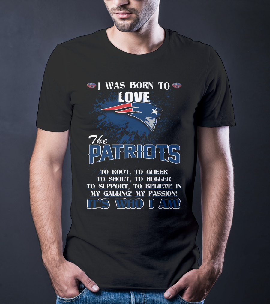 I Was Born To Love The Patriots It's Who I Am T-Shirt