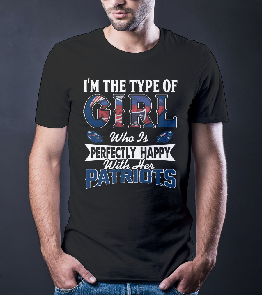 I'm The Type Of Girl Who Is Perfectly Happy With Her Patriots T-Shirt