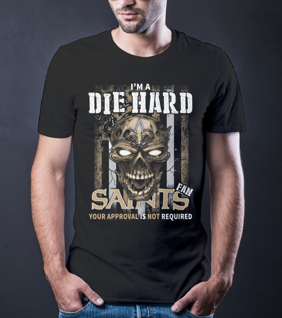 I'm A Die Hard Fan Saints Your Approval Is Not Required T-Shirt