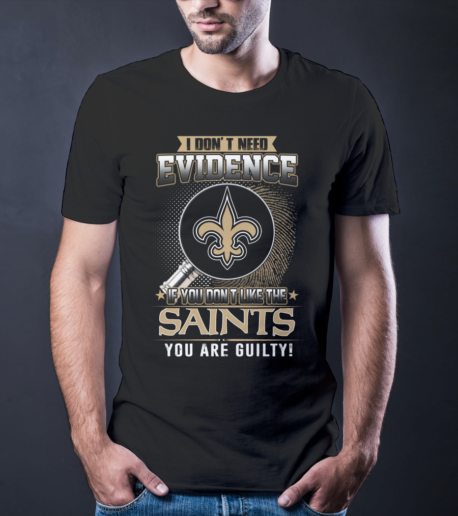 I Don't Need Evidence If You Don't Like The Saints You Are Guilty T-Shirt