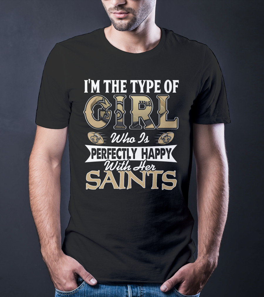 I'm The Type Of Girl Who Is Perfectly Happy With Her Saints T-Shirt