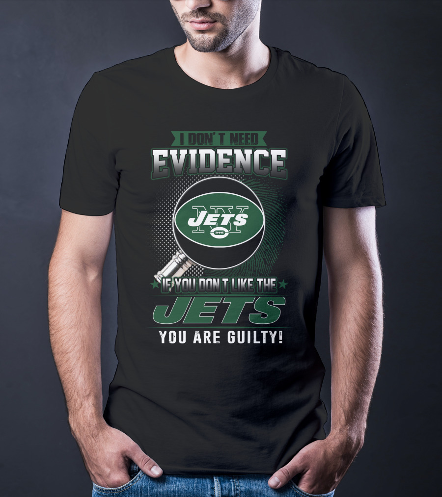 I Don't Need Evidence If You Don't Like The New York Jets You Are Guilty T-Shirt