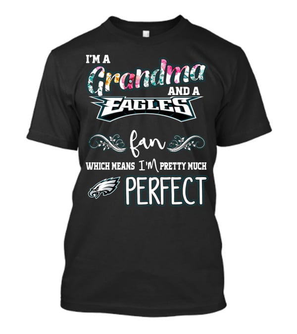 I'm A Grandma And A Philadelphia Eagles Fan Which Means I'm Pretty Much Perfect T-Shirt