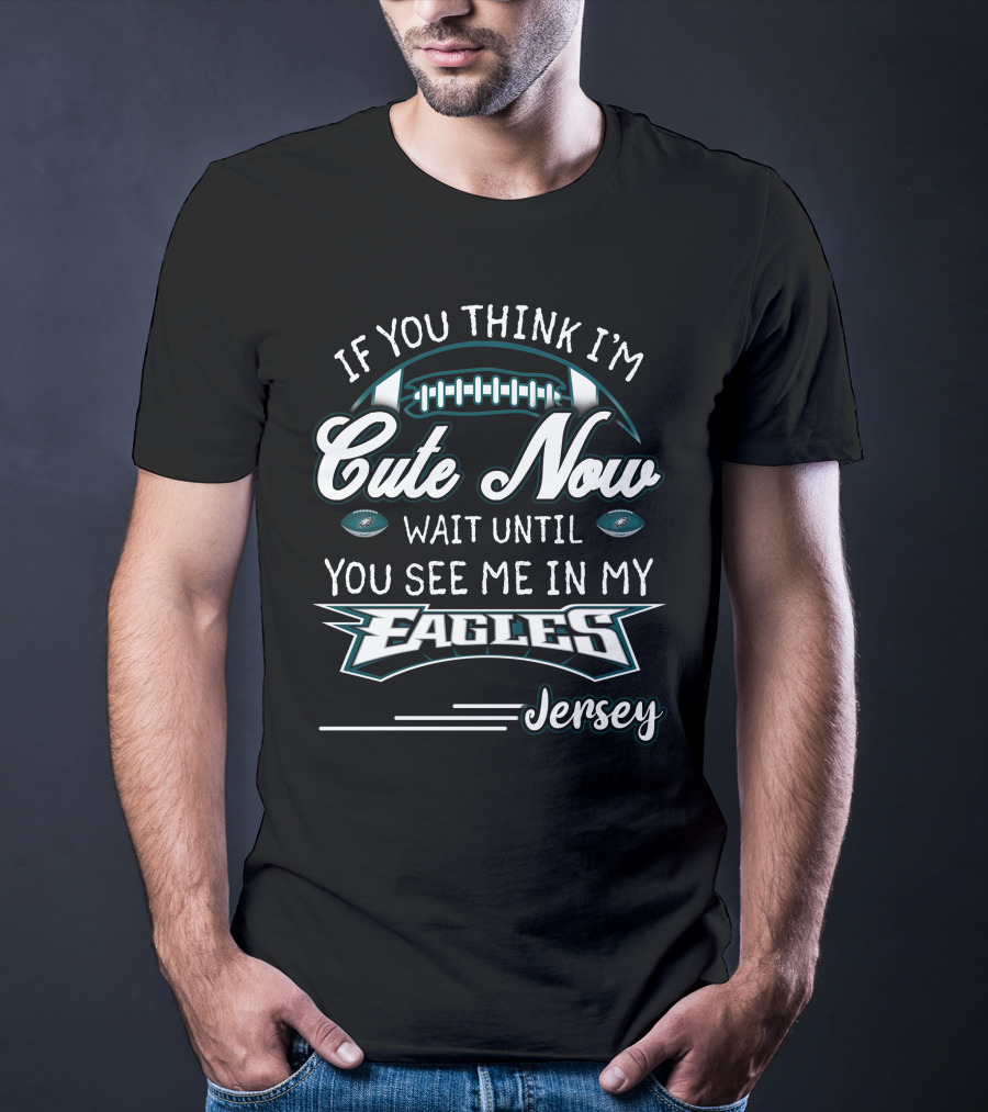 If You Think I'm Cute Now Wait Until You See Me In My Eagles Jersey T-Shirt
