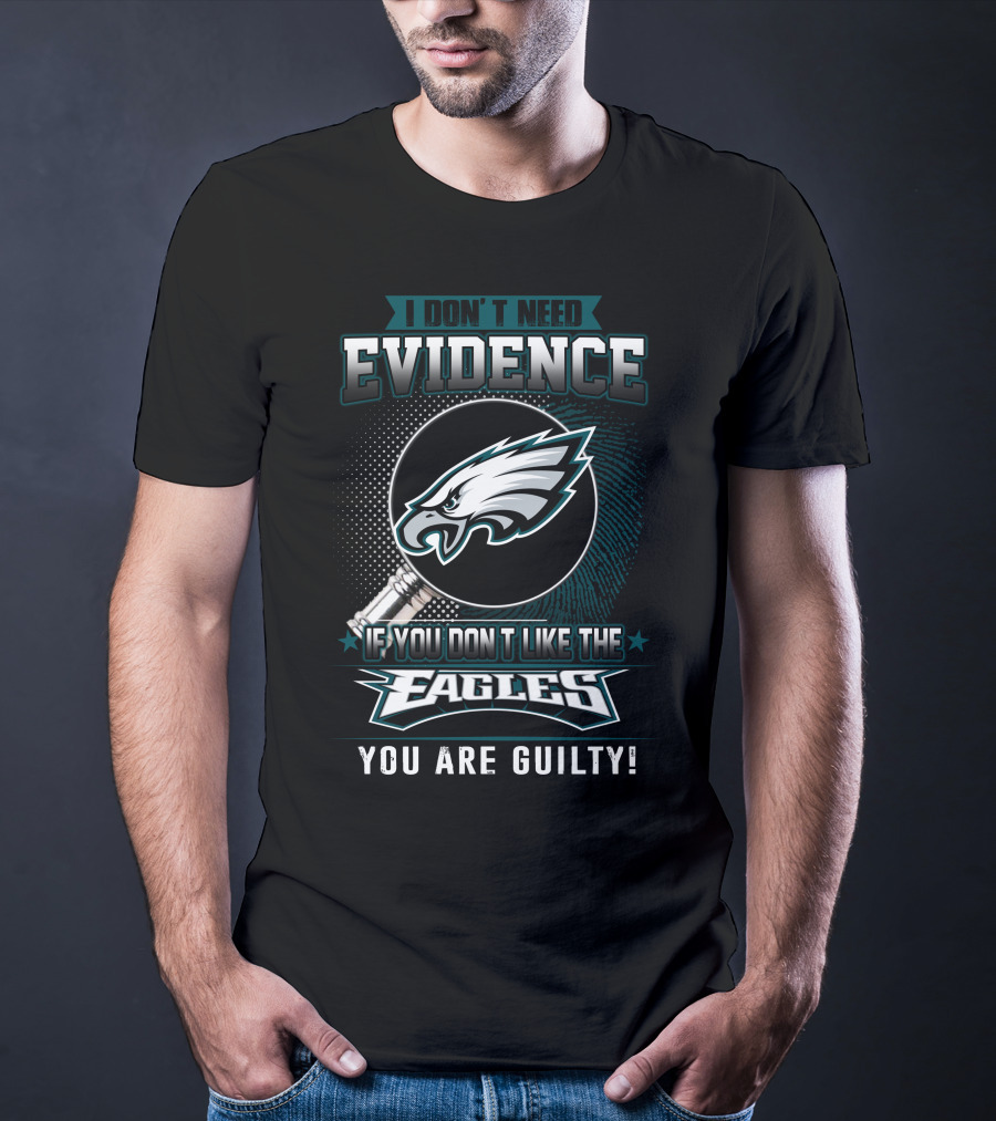 I Don't Need Evidence If You Don't Like The Eagles You Are Guilty T-Shirt