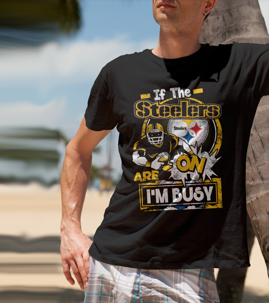 If The Steelers Are On I'm Busy T-Shirt