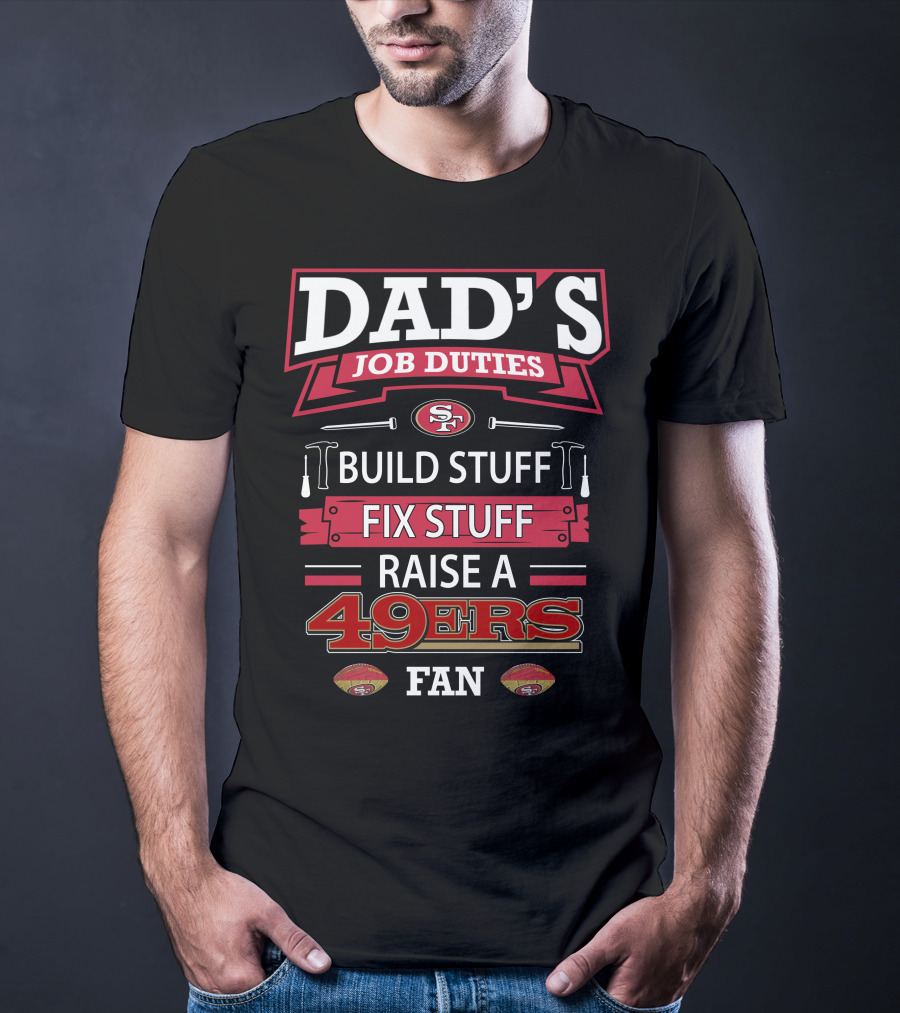 Dad's Job Duties Build Stuff Fix Stuff Raise A 49ers Fan San Francisco 49ers T-Shirt