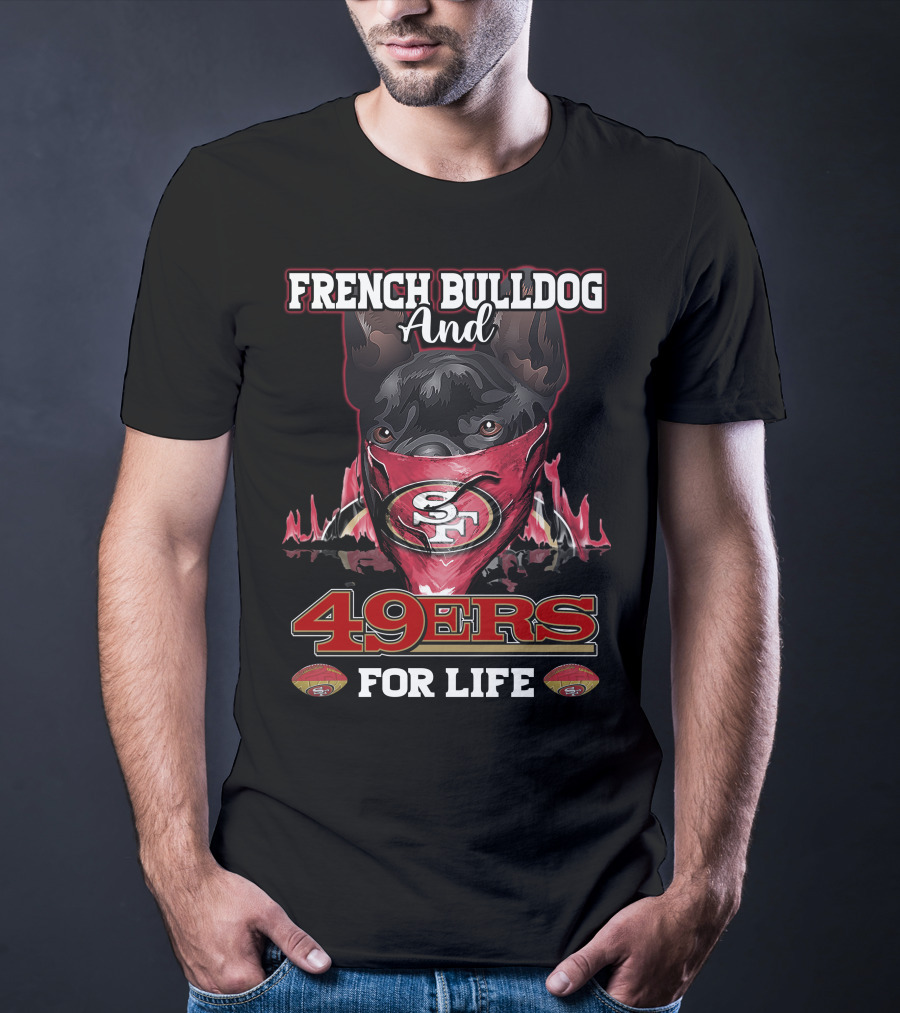 French Bulldog And San Francisco 49ers For Life T-Shirt