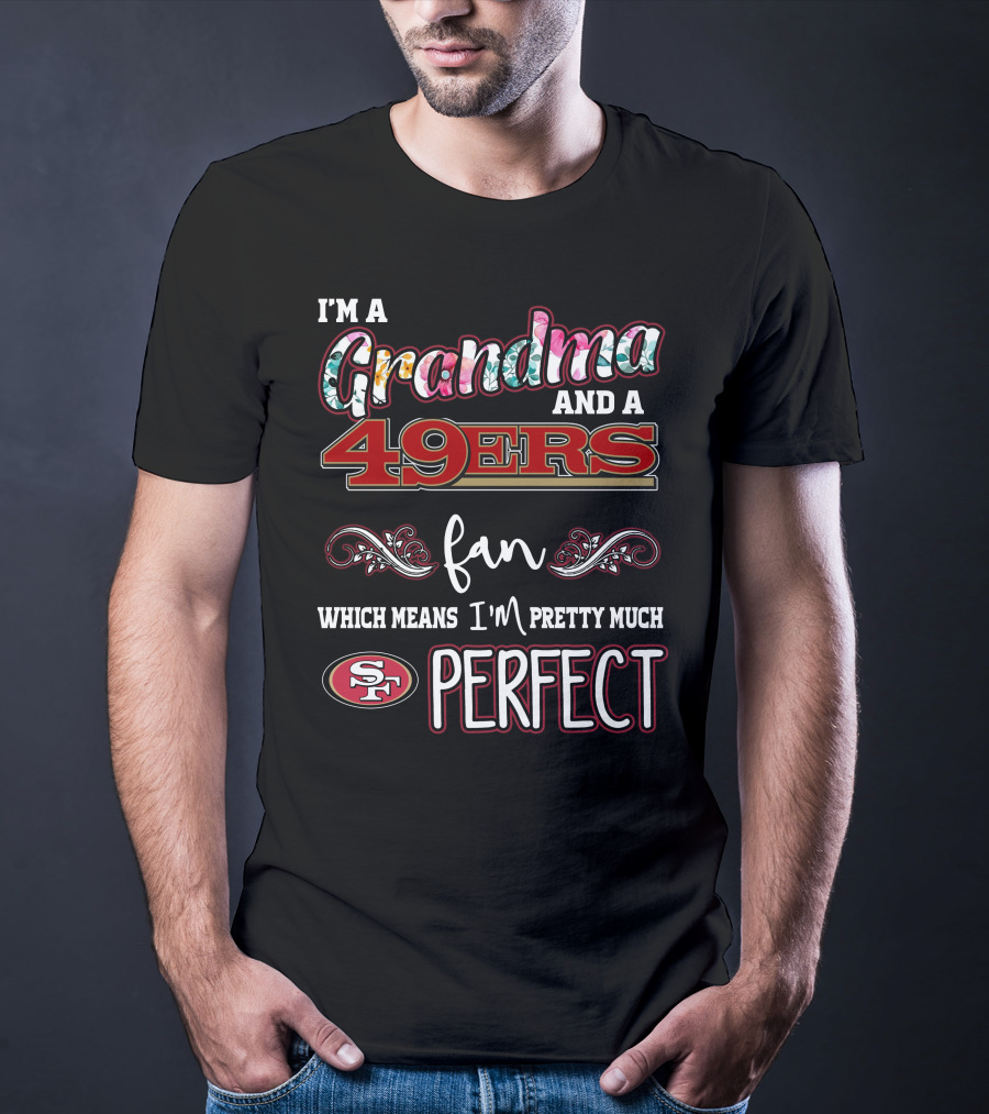 I'm A Grandma And A 49ers Fan Which Means I'm Pretty Much Perfect T-Shirt