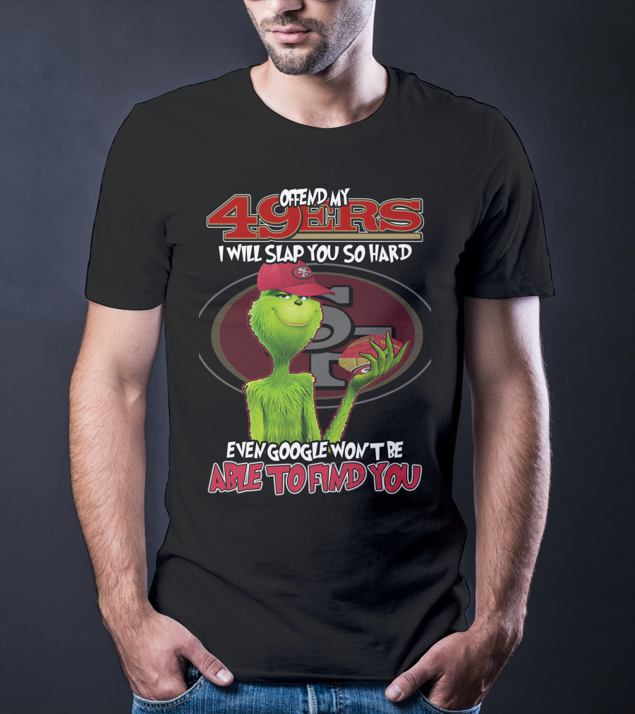 Grinch V2 San Francisco 49ers Offend My 49ers I Will Slap You So Hard Even Google Won't Be Able To Find You T-Shirt