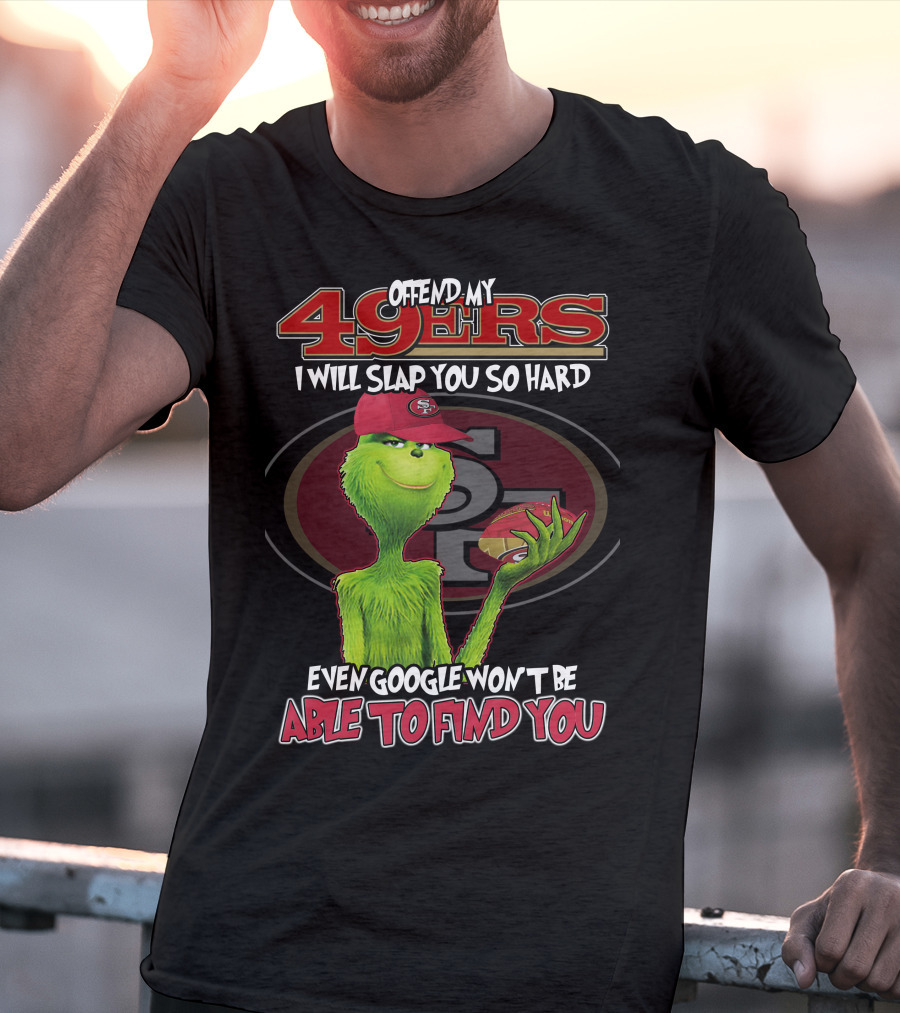 Grinch V2 San Francisco 49ers Offend My 49ers I Will Slap You So Hard Even Google Won't Be Able To Find You T-Shirt