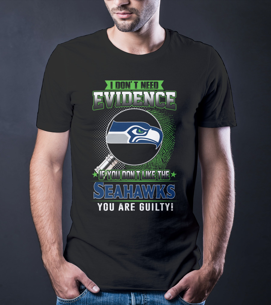 I Don't Need Evidence If You Don't Like The Seahawks You Are Guilty T-Shirt