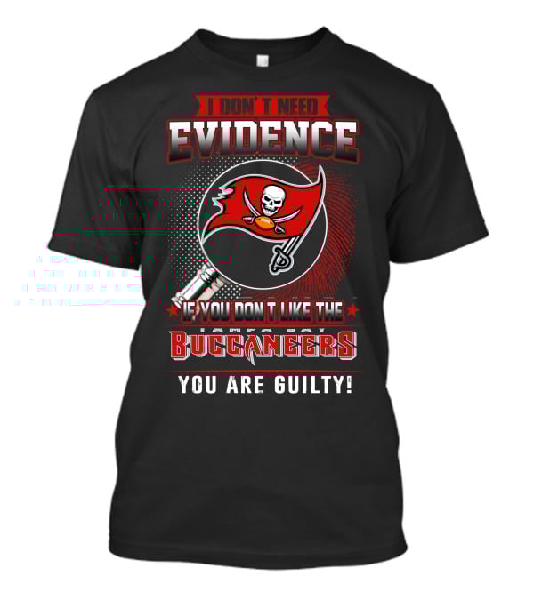 I Don't Need Evidence If You Don't Like The Tampa Bay Buccaneers You Are Guilty T-Shirt