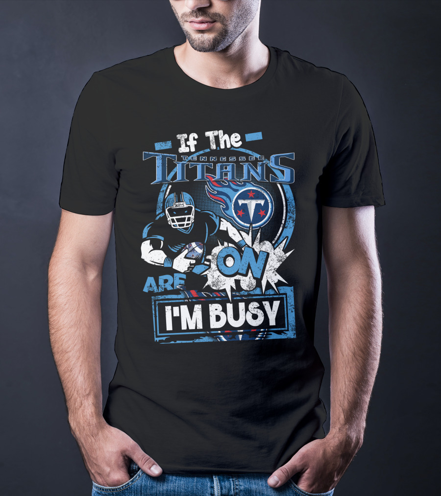 If The Tennessee Titans Are On I'm Busy T-Shirt