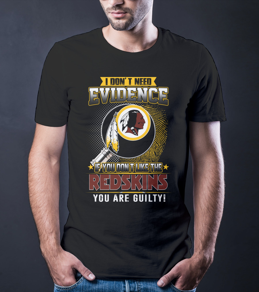 I Don’t Need Evidence If You Don’t Like The Redskins You Are Guilty T-Shirt