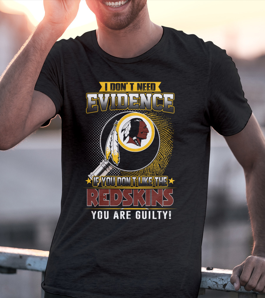 I Don’t Need Evidence If You Don’t Like The Redskins You Are Guilty T-Shirt