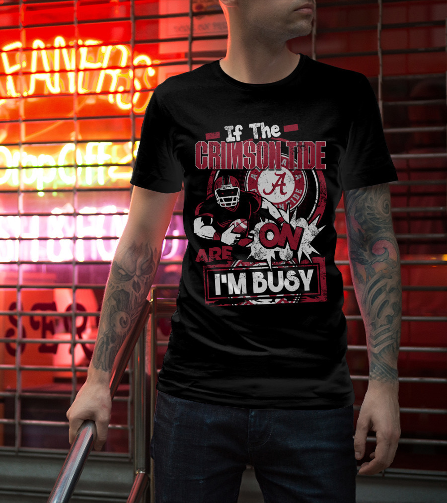 If The Crimson Tide Are On I'm Busy T-Shirt