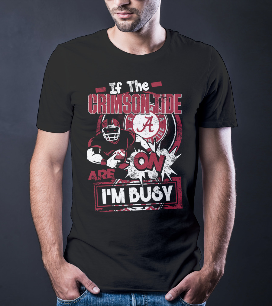 If The Crimson Tide Are On I'm Busy T-Shirt