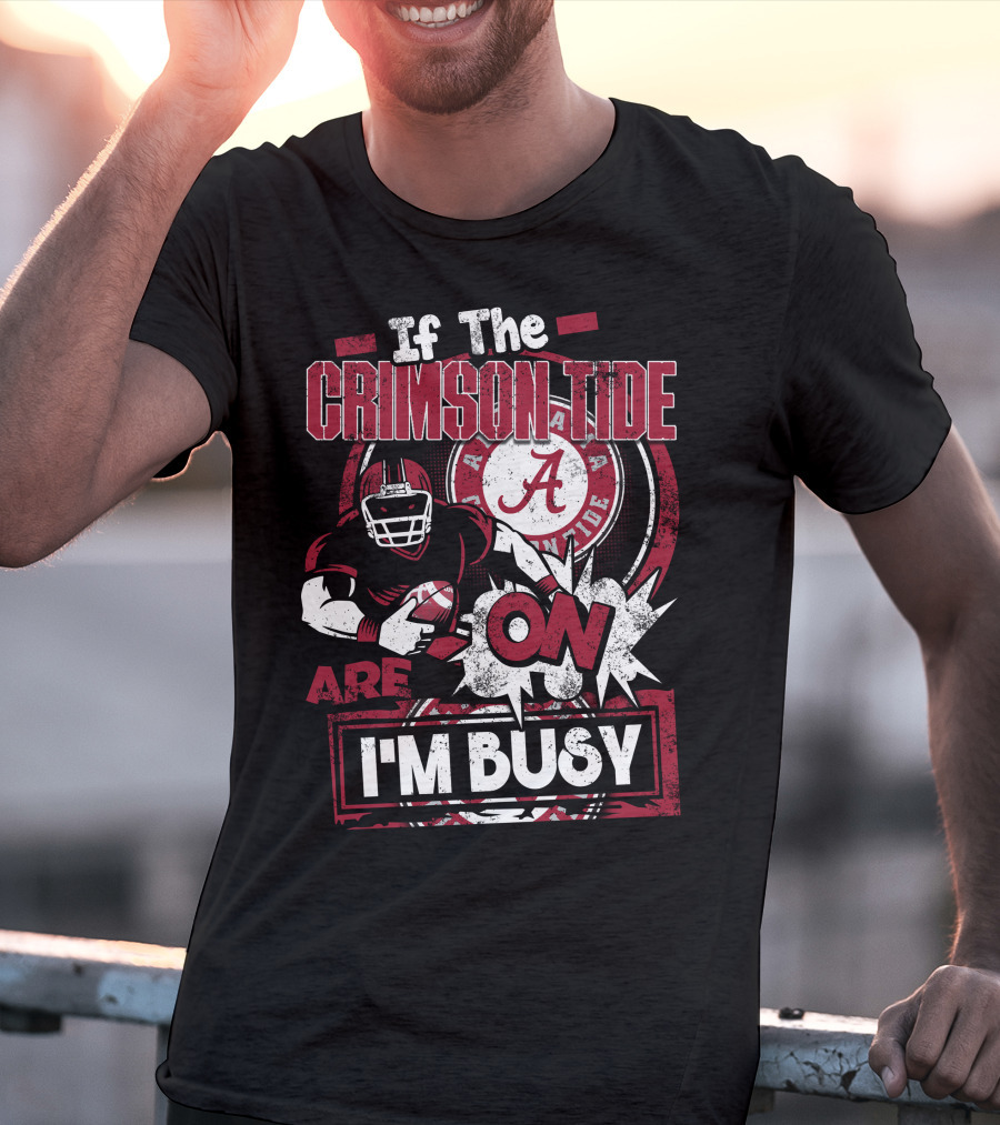 If The Crimson Tide Are On I'm Busy T-Shirt
