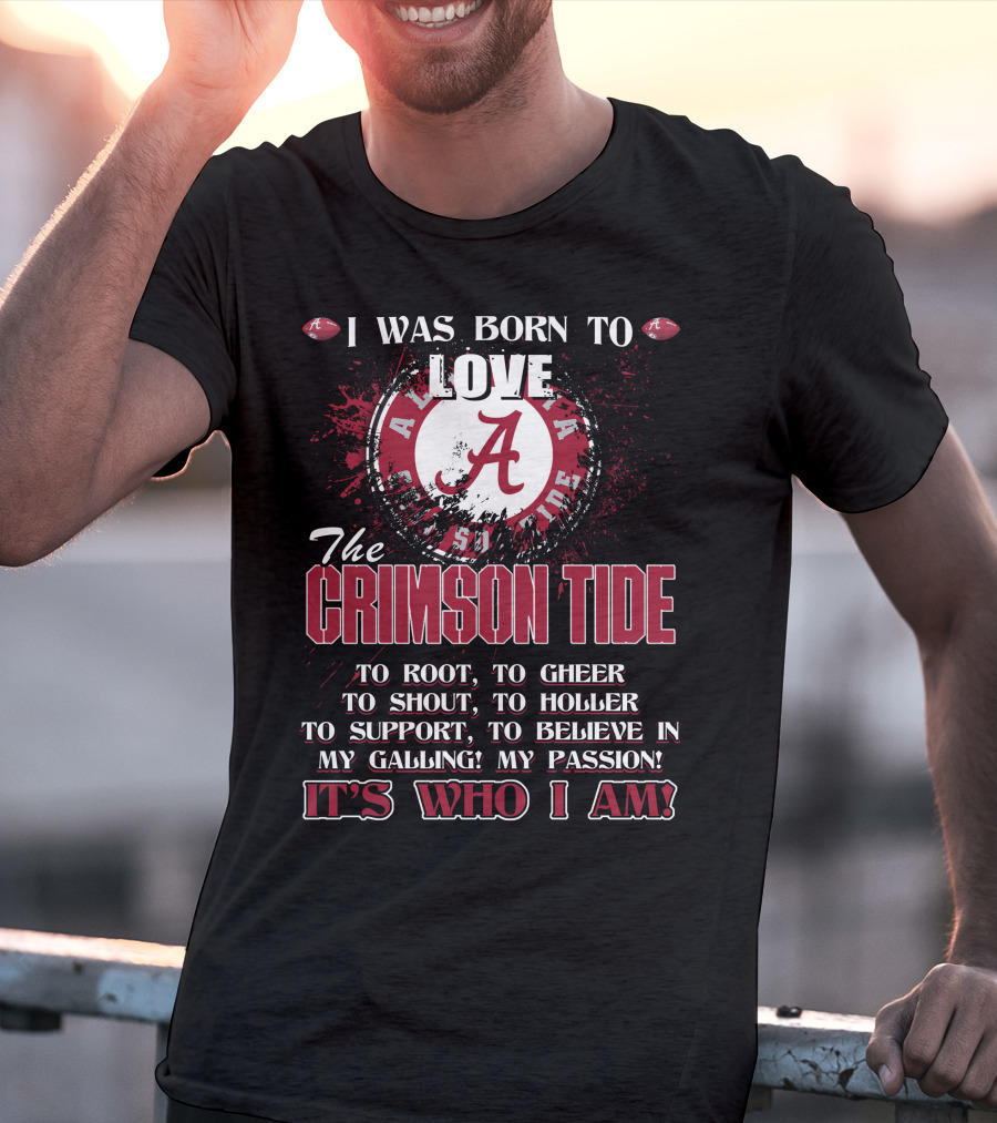 I Was Born To Love The Alabama Crimson Tide It's Who I Am T-Shirt