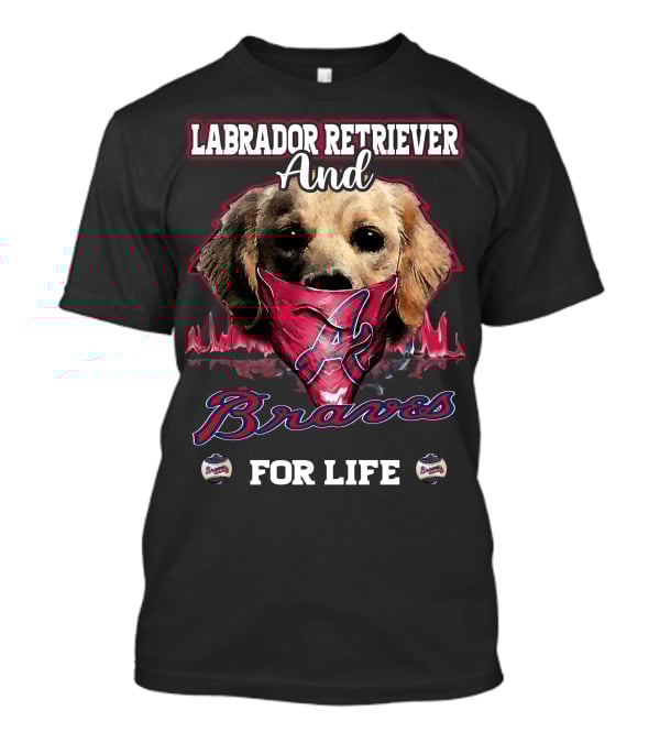 Labrador Retriever And Atlanta Braves For Life T-Shirt