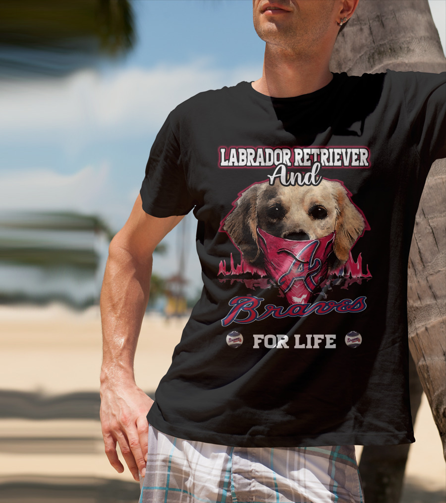 Labrador Retriever And Atlanta Braves For Life T-Shirt
