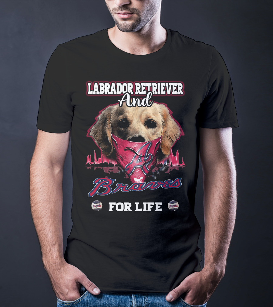 Labrador Retriever And Atlanta Braves For Life T-Shirt